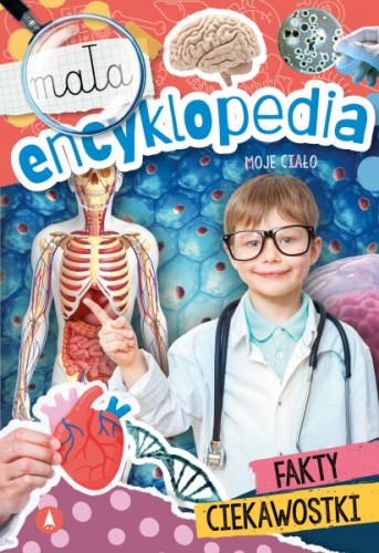 Mała encyklopedia. Moje ciało Fakty i Ciekawostki